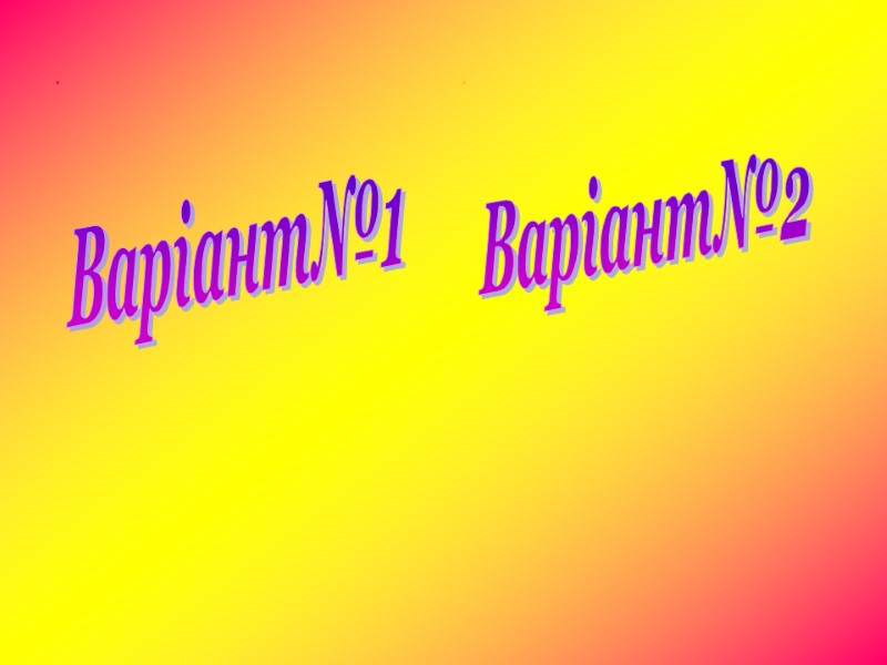 . . Варіант№1 Варіант№2 . . Варіант№1 Варіант№2